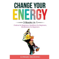 Change Your Energy: 3 Books in 1: Chakras for Beginners, Buddhism for Beginners, Mindfulness for Beginners: 3 Books in 1: Chakras for Beginners, Buddh