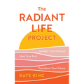 The Radiant Life Project: Awaken Your Purpose, Heal Your Past, and Transform Your Future