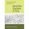 And the Garden Is You: Essays on Fieldwork, Writingwork, and Readingwork