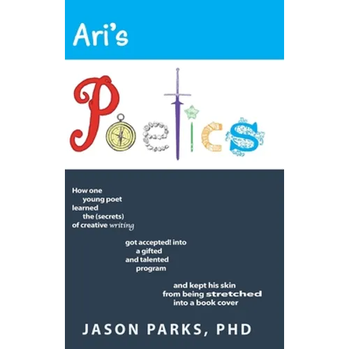 Ari's Poetics: How One Young Poet Learned the Secrets of Creative Writing, Got Accepted into a Gifted and Talented Program, and Kept His Skin from Bei