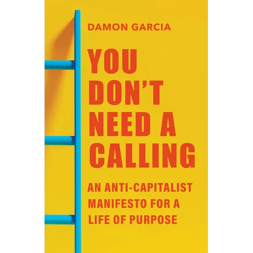 You Don't Need a Calling: An Anti-Capitalist Manifesto for a Life of Purpose