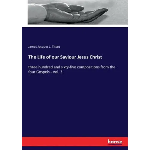 The Life of our Saviour Jesus Christ: three hundred and sixty-five compositions from the four Gospels - Vol. 3