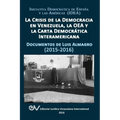 La Crisis de la Democracia En Venezuela, La Oea Y La Carta Democrática Interamericana: DOCUMENTOS DE LUIS ALMAGRO 2015-2017. Segunda edición