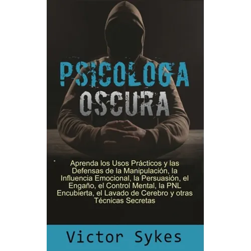 Psicología Oscura: Aprenda los usos Practicos y las defensas de la manipulacion, la influencia emocional y otras tecnicas secretas