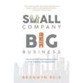 Small Company Big Business: How to get your small business ready to do business with big business