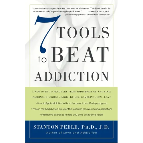 7 Tools to Beat Addiction: A New Path to Recovery from Addictions of Any Kind: Smoking, Alcohol, Food, Drugs, Gambling, Sex, Love