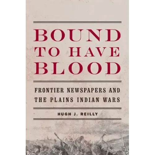 Bound to Have Blood: Frontier Newspapers and the Plains Indian Wars