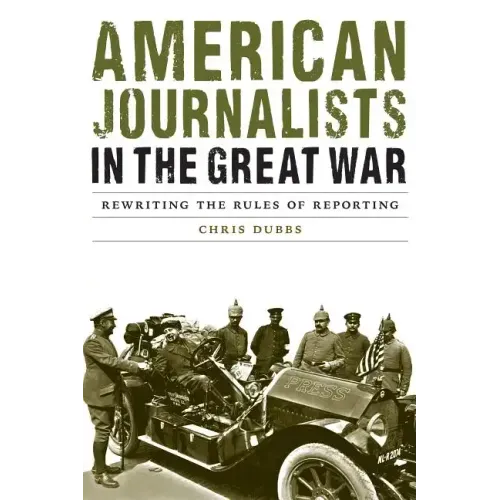 American Journalists in the Great War: Rewriting the Rules of Reporting