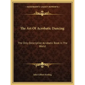 The Art of Acrobatic Dancing: The Only Descriptive Acrobatic Book in the World
