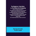 The Magician's Own Book, or, the Whole Art of Conjuring; Being a complete hand-book of parlor magic, and containing over one thousand optical, chemica