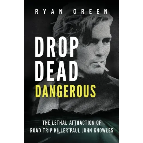 Drop Dead Dangerous: The Lethal Attraction of Road Trip Killer, Paul John Knowles