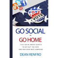 Go Social or Go Home: - 7 Key Social Media Secrets to Get Out the Vote and Win