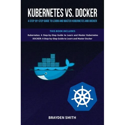 Kubernetes Vs. Docker: A Step-by-Step Guide to Learn and Master Kubernetes and Docker