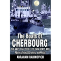 The Boats of Cherbourg: The Navy That Stole Its Own Boats and Revolutionized Naval Warfare