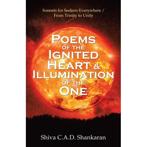 Poems of the Ignited Heart & Illumination of the One: Sonnets for Seekers Everywhere / from Trinity to Unity