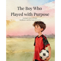The Boy Who Played with Purpose: A Story About Faith, Character, and the Heart of the Game