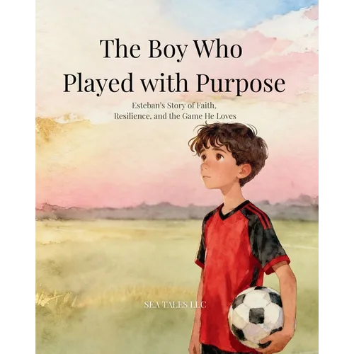 The Boy Who Played with Purpose: A Story About Faith, Character, and the Heart of the Game