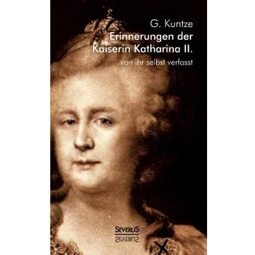 Erinnerungen der Kaiserin Katharina II. Von ihr selbst verfasst: Nach Alexander von Herzens Ausgabe neu herausgegeben von G. Kuntze. Mit mehreren Port