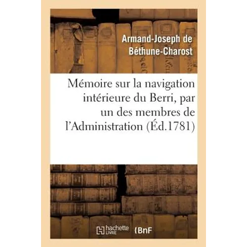 Mémoire Sur La Navigation Intérieure Du Berri, Par Un Des Membres de l'Administration: Provinciale de Cette Généralité, Lu À l'Assemblée de 1780