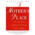A Mother's Place: Choosing Work and Family Without Guilt or Blame