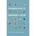 Beginners Guide to Companion Planting: Gardening Methods using Plant Partners to Grow Organic Vegetables