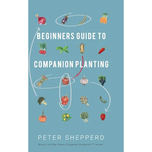 Beginners Guide to Companion Planting: Gardening Methods using Plant Partners to Grow Organic Vegetables