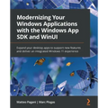 Modernizing Your Windows Applications with the Windows App SDK and WinUI: Expand your desktop apps to support new features and deliver an integrated W