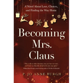 Becoming Mrs. Claus: A Novel About Love, Choices, and Finding the Way Home