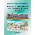 Between Downs and Thames - Railways of Gravesend, the Hoo Peninsular & Isle of Grain