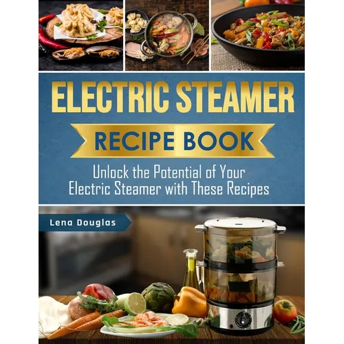 Electric Steamer Recipe Book: Unlock the Potential of Your Electric Steamer with These Recipes