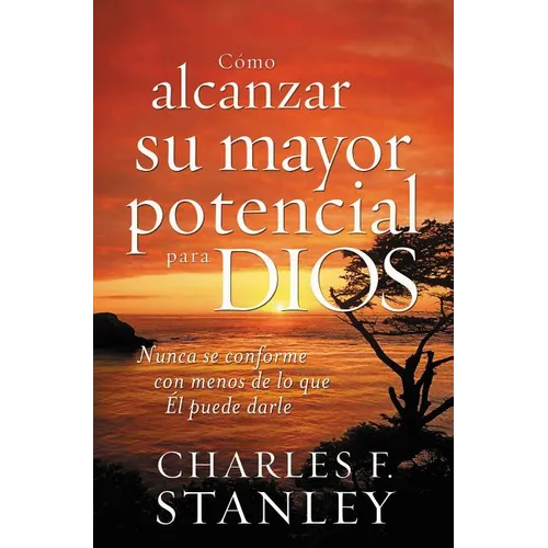 La C��mo Alcanzar Su Mayor Potencial Para Dios: Nunca Se Conforme Con Menos de Lo Que ��l Puede Darle = How to Reach Your