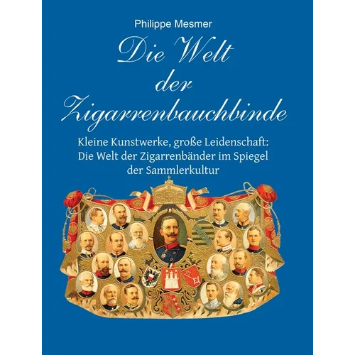 Die Welt Der Zigarrenbauchbinde: Kleine Kunstwerke, große Leidenschaft: Die Welt der Zigarrenbänder im Spiegel der Sammlerkultur