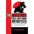The Adventures You'll Have Riding Motorcycles: The world of Cruisers, Sportbikes, Dirtbikes & everywhere they can take you