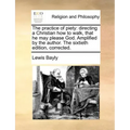 The Practice of Piety: Directing a Christian How to Walk, That He May Please God. Amplified by the Author. the Sixtieth Edition, Corrected.