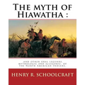 The myth of Hiawatha: and other oral legends, mythologic and allegoric, of the: North American Indians. By: Henry R. Schoolcraft