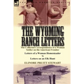 The Wyoming Ranch Letters: The Collected Correspondence of a Woman Settler on the American Frontier-Letters of a Woman Homesteader & Letters on a
