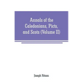 Annals of the Caledonians, Picts, and Scots: and of Strathclyde, Cumberland, Galloway, and Murray (Volume II)