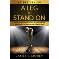 A Leg to Stand on: How To Live Without Excuses, Be Unstoppable, And Choose To Thrive After Losing A Limb