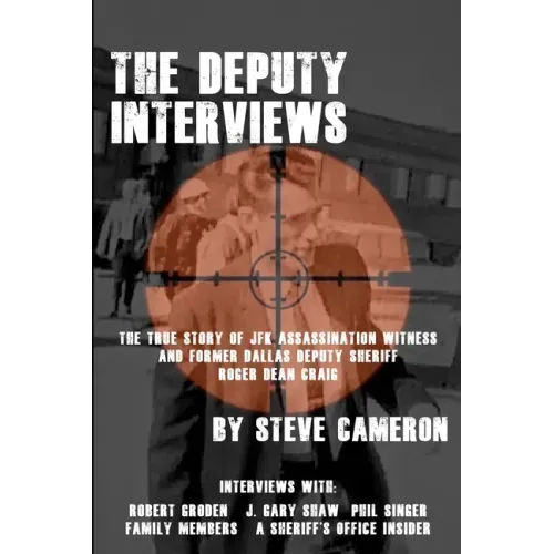 The Deputy Interviews: The True Story of J.F.K. Assassination Witness, and Former Dallas Deputy Sheriff, Roger Dean Craig