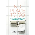 No Place to Go: How Public Toilets Fail Our Private Needs