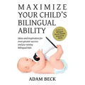 Maximize Your Child's Bilingual Ability: Ideas and inspiration for even greater success and joy raising bilingual kids