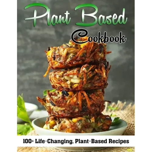 Plant Based Cookbook: 100+ Life-Changing, Plant-Based Recipes