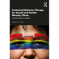 Contextual Behavior Therapy for Sexual and Gender Minority Clients: A Practical Guide to Treatment