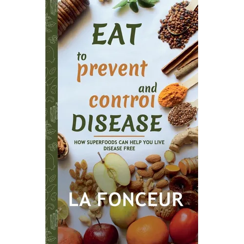 Eat to Prevent and Control Disease: How Superfoods Can Help You Live Disease Free