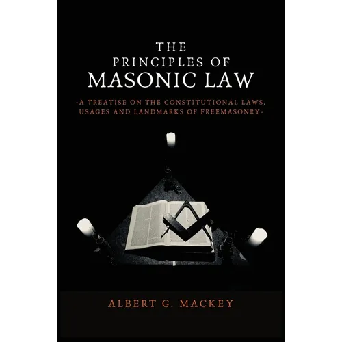 The Principles of Masonic Law: A Treatise on the Constitutional Laws, Usages and Landmarks of Freemasonry