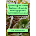 Sprouting: REVISED Beginners Guide to Growing Sprouts!: Everything You Need to Know to Start Growing and Enjoying Sprouts!