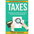 Taxes: Everything You Need to Know About Taxes For Your Small Business - Sole Proprietorship, Startup, & LLC