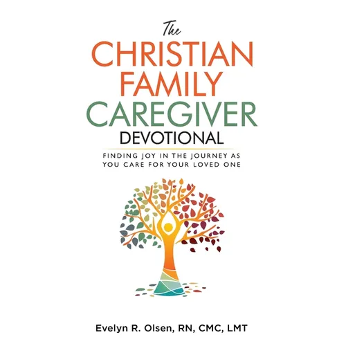 The Christian Family Caregiver Devotional: Finding Joy in the Journey as You Care for Your Loved One