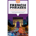 French Phrases for Beginners: A Foolproof Guide to Everyday Terms Every Traveler Needs to Know
