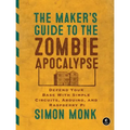 The Maker's Guide to the Zombie Apocalypse: Defend Your Base with Simple Circuits, Arduino, and Raspberry Pi